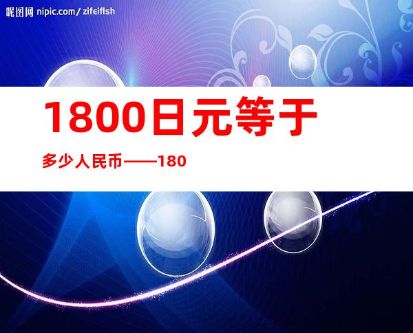 1800日元等于多少人民币——1800日元换多少人民币