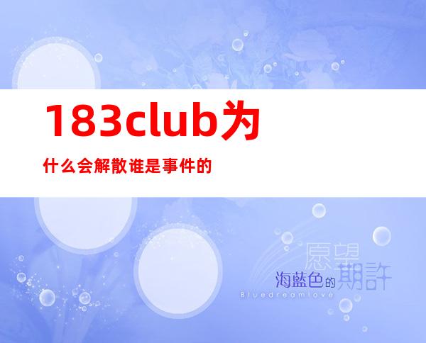 183club为什么会解散 谁是事件的导火索