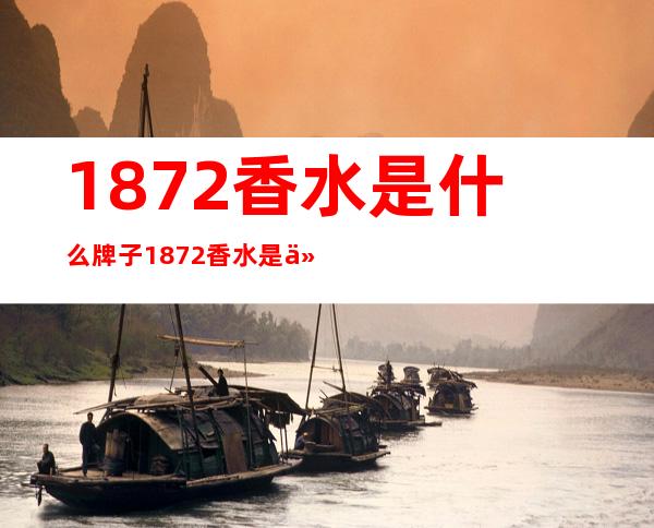 1872香水是什么牌子 1872香水是什么味的