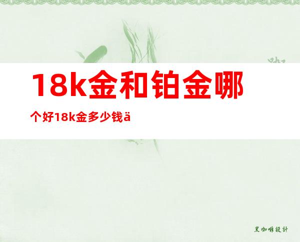 18k金和铂金哪个好 18k金多少钱一克