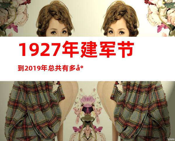 1927年建军节到2019年总共有多少周年了（1927年建军还是建党）