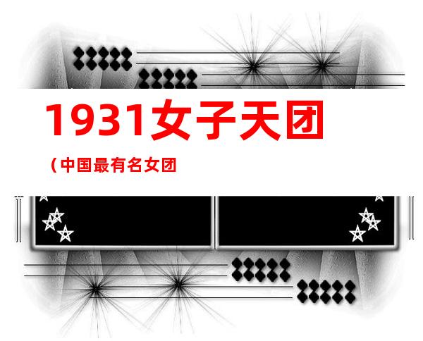 1931女子天团（中国最有名女团之1931女团）