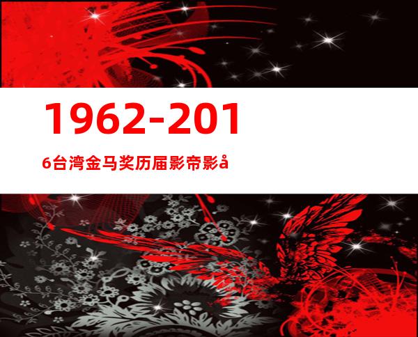 1962-2016 台湾金马奖历届影帝影后名单，细数历届影帝影后 _影帝