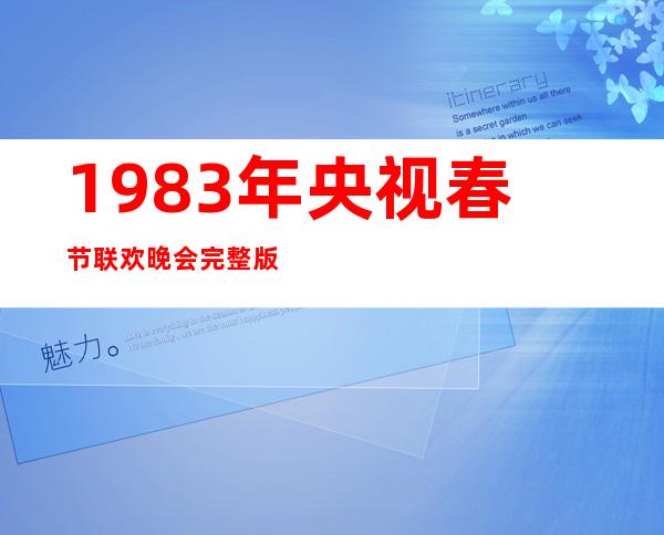 1983年央视春节联欢晚会完整版-1984年春节联欢晚会完整版视频