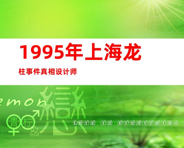 1995年上海龙柱事件真相 设计师辟谣根本没有这回事