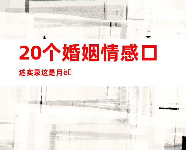 20个婚姻情感口述实录 这是月老给的钢筋