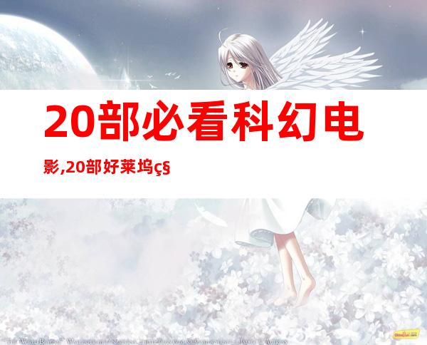 20部必看科幻电影,20部好莱坞科幻电影盘点（20部必看科幻电影在线观看）