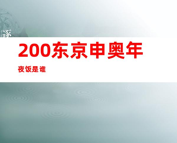 200东京申奥年夜饭是谁