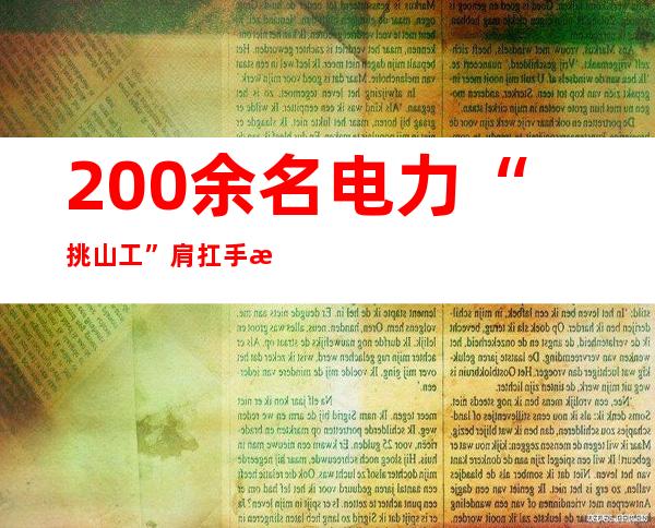 200余名电力“挑山工”肩扛手拽输送电缆上泰山