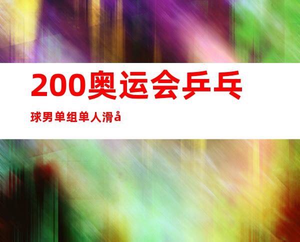 200奥运会乒乓球男单组单人滑取消了吗？