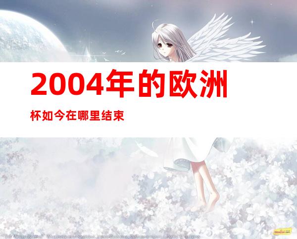 2004年的欧洲杯如今在哪里结束？