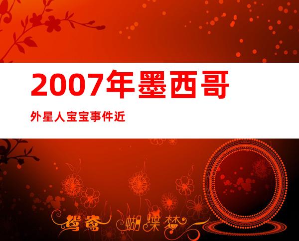 2007年墨西哥外星人宝宝事件 近距离接触只是一只猴子