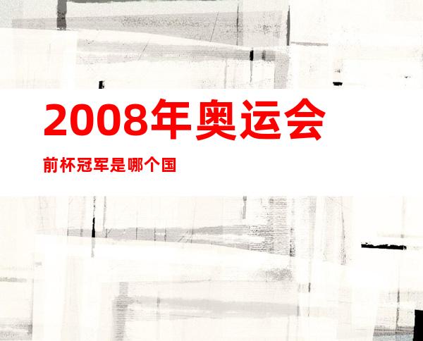 2008年奥运会前杯冠军是哪个国家？