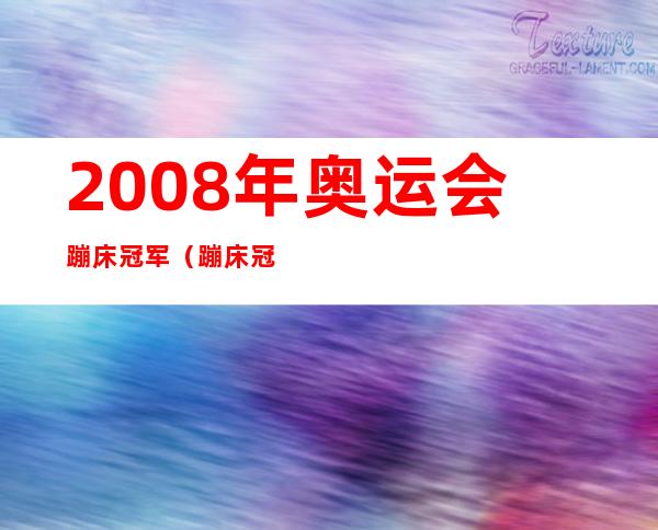 2008年奥运会蹦床冠军（蹦床冠军戴昊男代言）