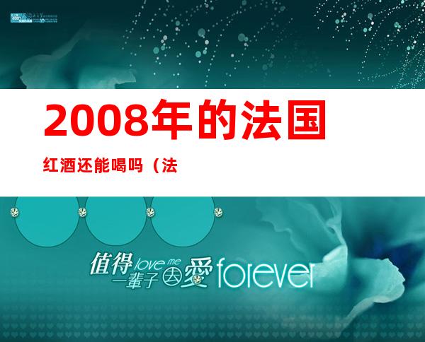 2008年的法国红酒还能喝吗（法国chateau红酒2008）