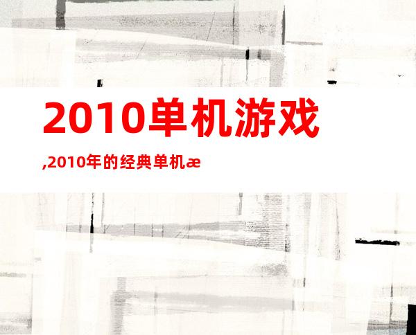 2010单机游戏,2010年的经典单机游戏推荐