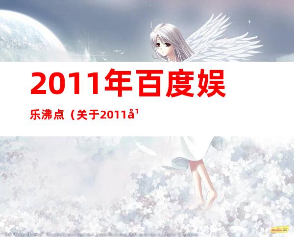 2011年百度娱乐沸点（关于2011年百度娱乐沸点的介绍）