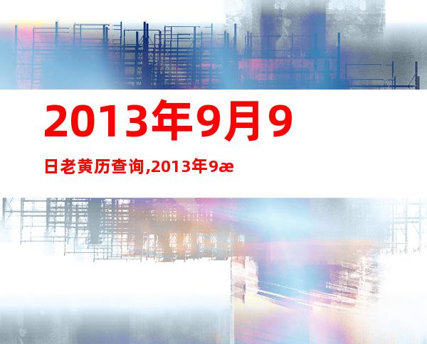 2013年9月9日老黄历查询,2013年9月9日万年历黄道吉日