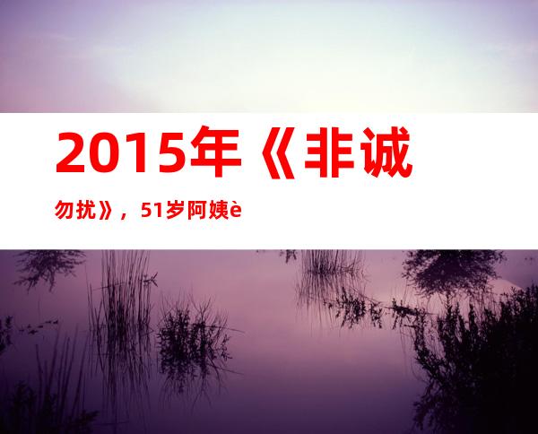 2015年《非诚勿扰》，51岁阿姨被34岁小伙“抱”走，现状如何？51岁阿姨参加《非诚勿扰》相亲，被34岁小伙牵走，两人现状成如何