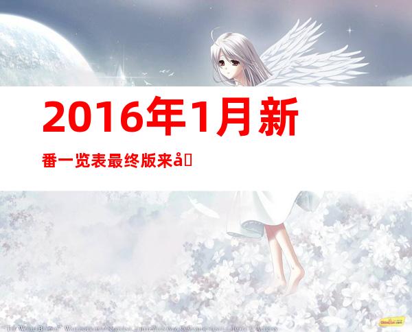 2016年1月新番一览表最终版来决定要追的动画吧|