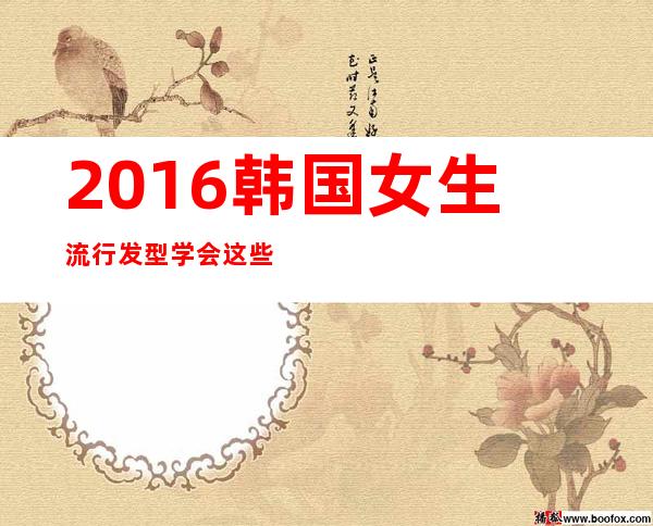 2016韩国女生流行发型 学会这些发型让你潮翻天