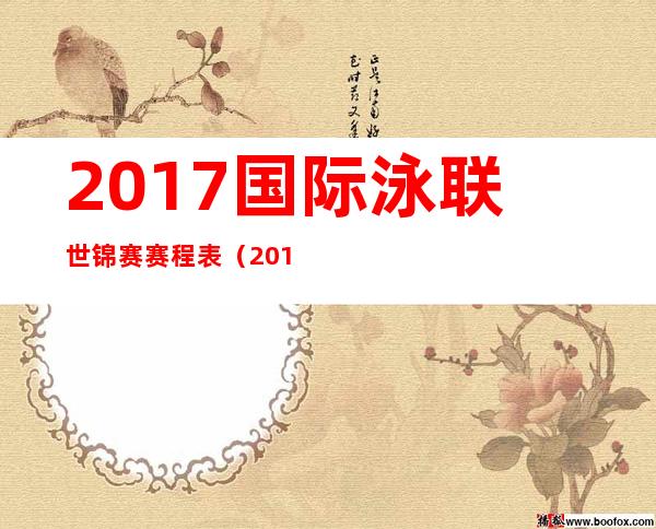 2017国际泳联世锦赛赛程表（2017泳联世锦赛赛程表）