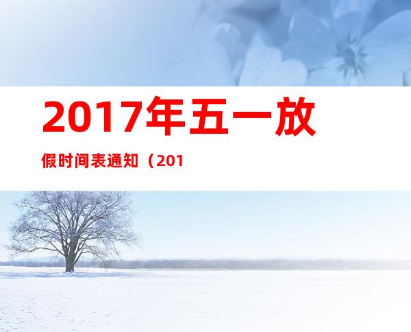 2017年五一放假时间表通知（2017年五一怎么放假）