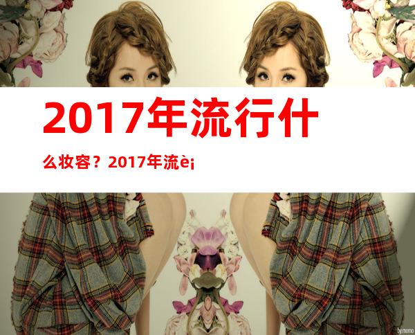 2017年流行什么妆容？2017年流行妆容怎么画图解