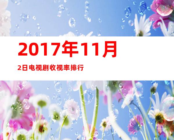 2017年11月2日电视剧收视率排行榜:轩辕剑汉之云收视排名第八 _第一