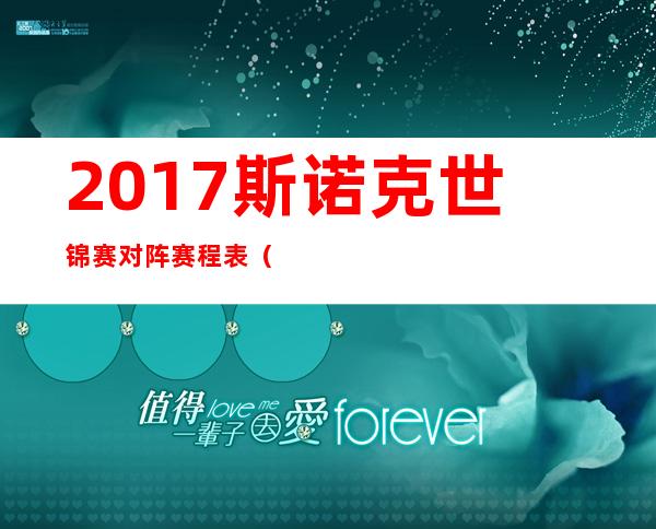 2017斯诺克世锦赛对阵赛程表（2022斯诺克最新比赛赛程表）