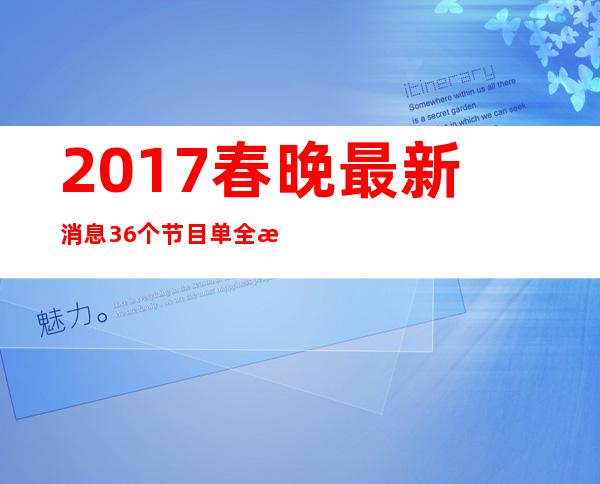 2017春晚最新消息 36个节目单全曝光主持人阵容确定