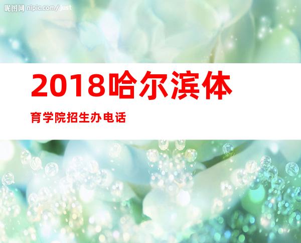 2018哈尔滨体育学院招生办电话是多少