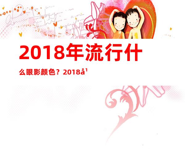 2018年流行什么眼影颜色？2018年眼影流行色