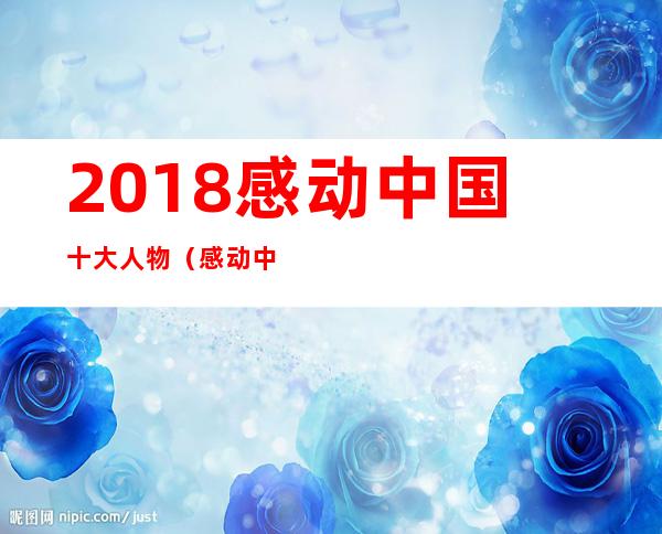 2018感动中国十大人物（感动中国十大人物2018）