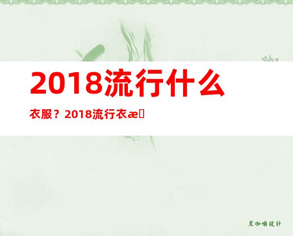 2018流行什么衣服？2018流行衣服搭配