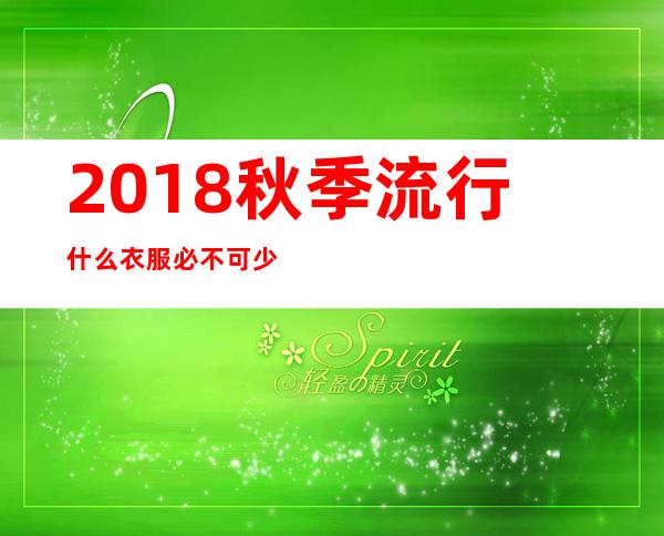 2018秋季流行什么衣服 必不可少的三款单品