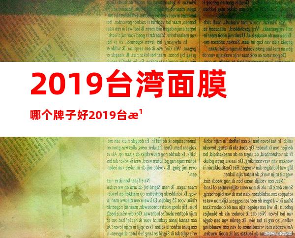 2019台湾面膜哪个牌子好 2019台湾面膜排行榜10强