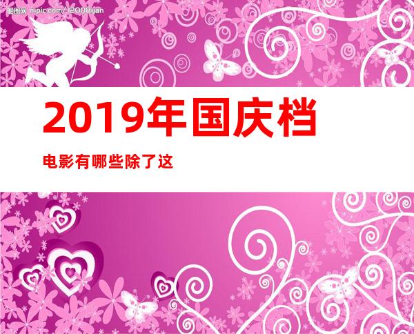 2019年国庆档电影有哪些 除了这三部大片还有这几部