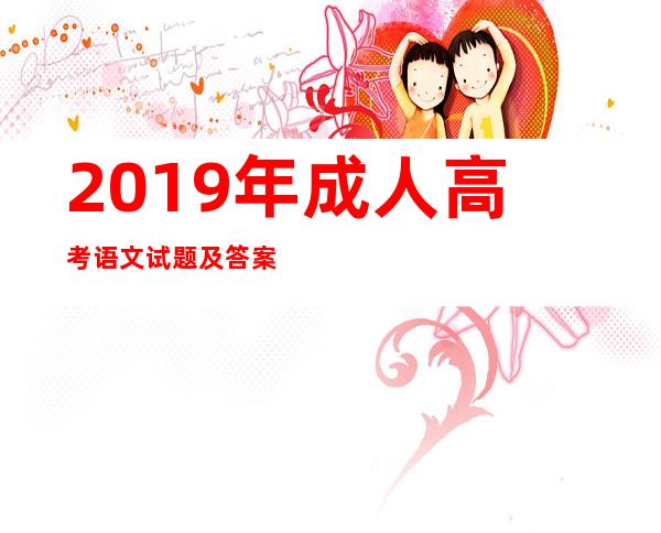 2019年成人高考语文试题及答案（2019成人高考英语试卷真题）