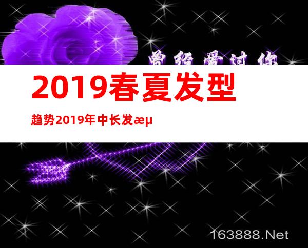 2019春夏发型趋势 2019年中长发流行发型女