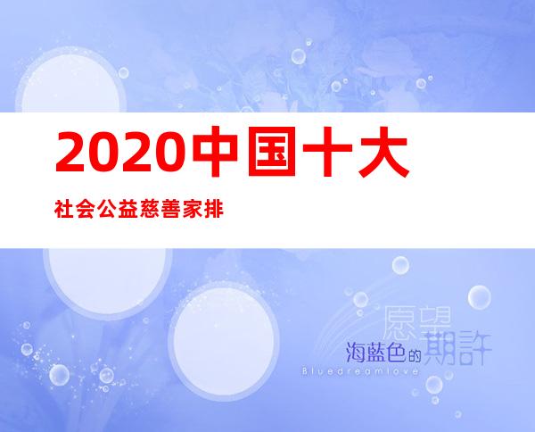 2020中国十大社会公益慈善家排行榜:何巧女上榜,马化腾第一 _财富