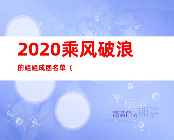 2020乘风破浪的姐姐成团名单（乘风破浪的姐姐名单有哪些人）