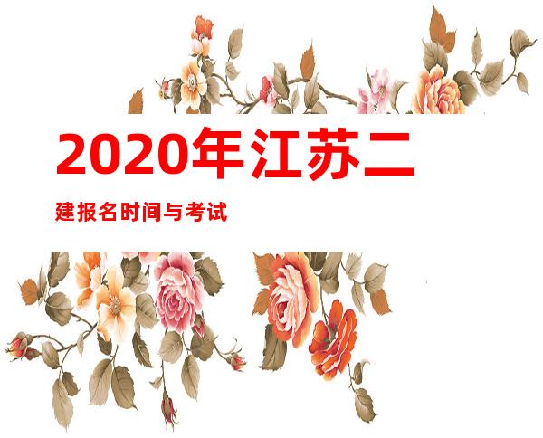 2020年江苏二建报名时间与考试时间（2020年山东二建报名时间与考试时间）