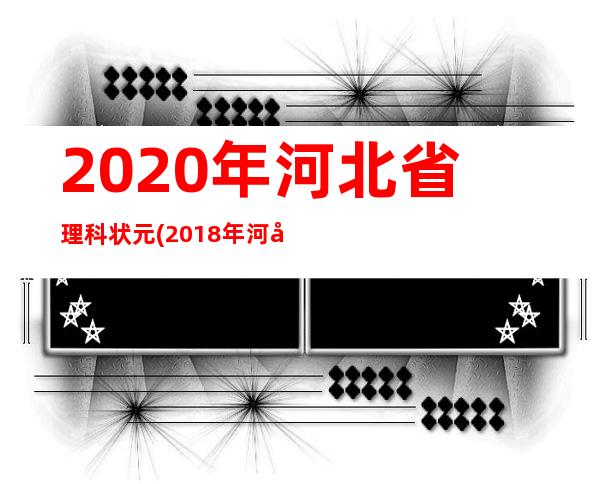 2020年河北省理科状元(2018年河北省理科状元)