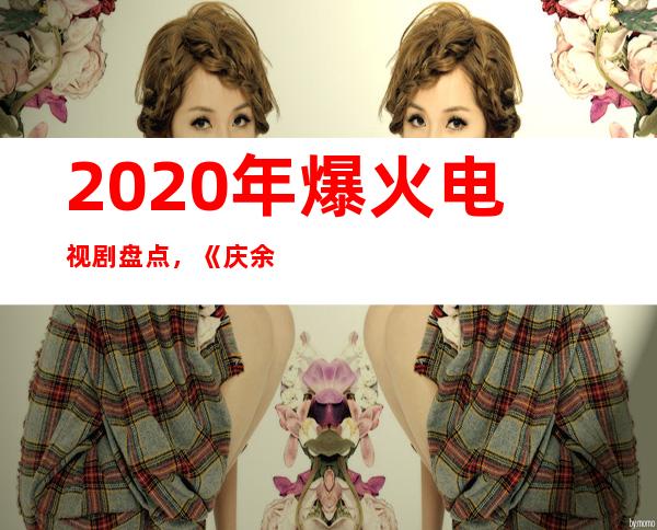 2020年爆火电视剧盘点，《庆余年》成榜首这几部电视剧也不错！