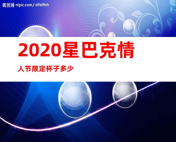 2020星巴克情人节限定杯子多少钱一个