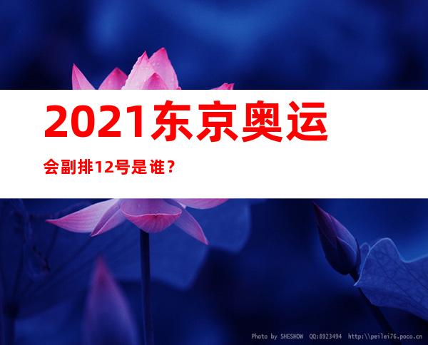 2021东京奥运会副排12号是谁？