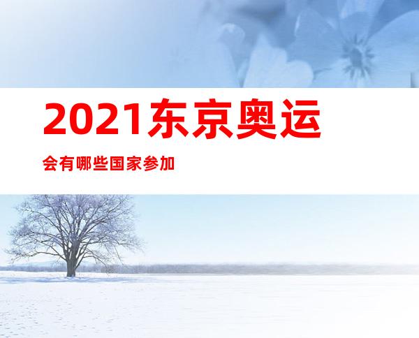 2021东京奥运会有哪些国家参加比赛？