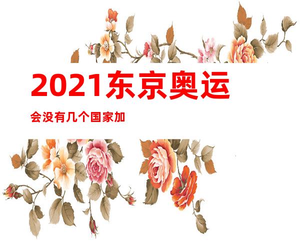 2021东京奥运会没有几个国家加入；