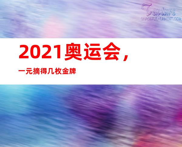 2021奥运会，一元摘得几枚金牌；